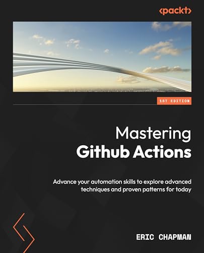 Mastering Github Actions Advance Your Automation Skills With The Latest Techniques For Software Integration And Deployment Chapman