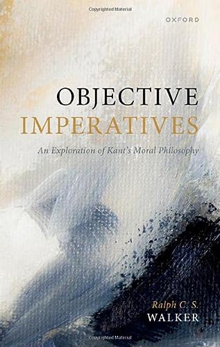 Objective Imperatives An Exploration Of Kants Moral Philosophy Ralph C S Walker
