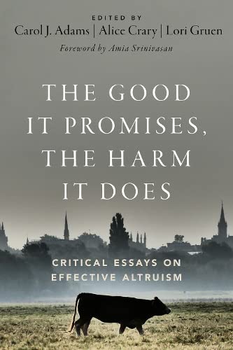 The Good It Promises The Harm It Does Critical Essays On Effective Altruism Carol J Adams