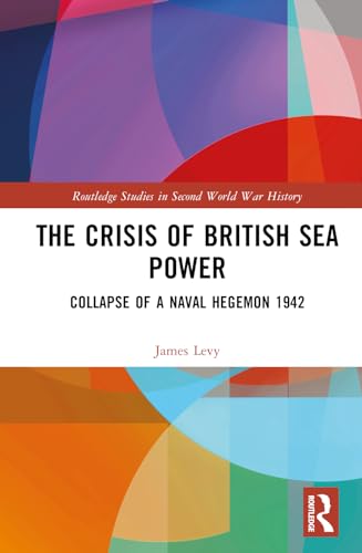 The Crisis Of British Sea Power The Collapse Of A Naval Hegemon 1942 1st Edition Levy