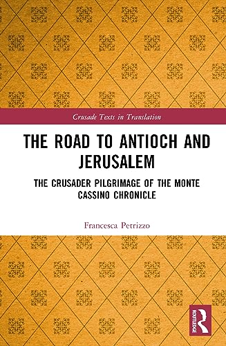 The Road To Antioch And Jerusalem The Crusader Pilgrimage Of The Monte Cassino Chronicle 1st Edition Petrizzo
