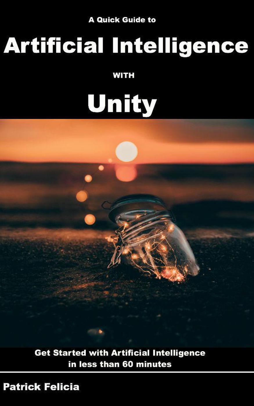 A Quick Guide To Artificial Intelligence With Unity Patrick Felicia