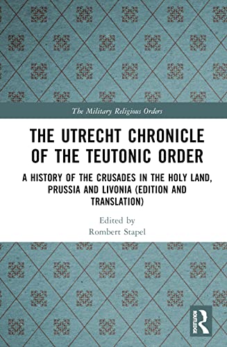 The Utrecht Chronicle Of The Teutonic Order A History Of The Crusades In The Holy Land Prussia And Livonia 1st Edition Rombert Stapel
