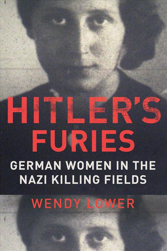 Hitlers Furies German Women In The Nazi Killing Fields Wendy Lower