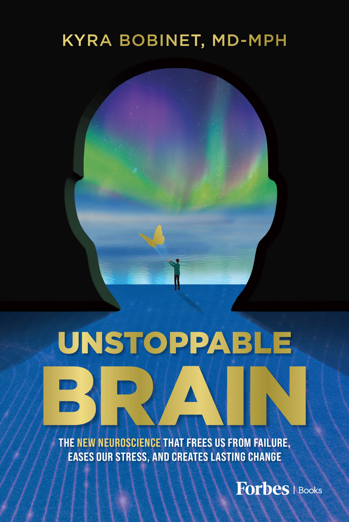 Unstoppable Brain The New Neuroscience That Frees Us From Failure Eases Our Stress And Creates Lasting Change Kyra Bobinet