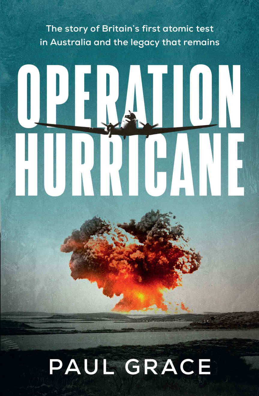 Operation Hurricane The Story Of Britains First Atomic Test In Australia And The Legacy That Remains Paul Grace