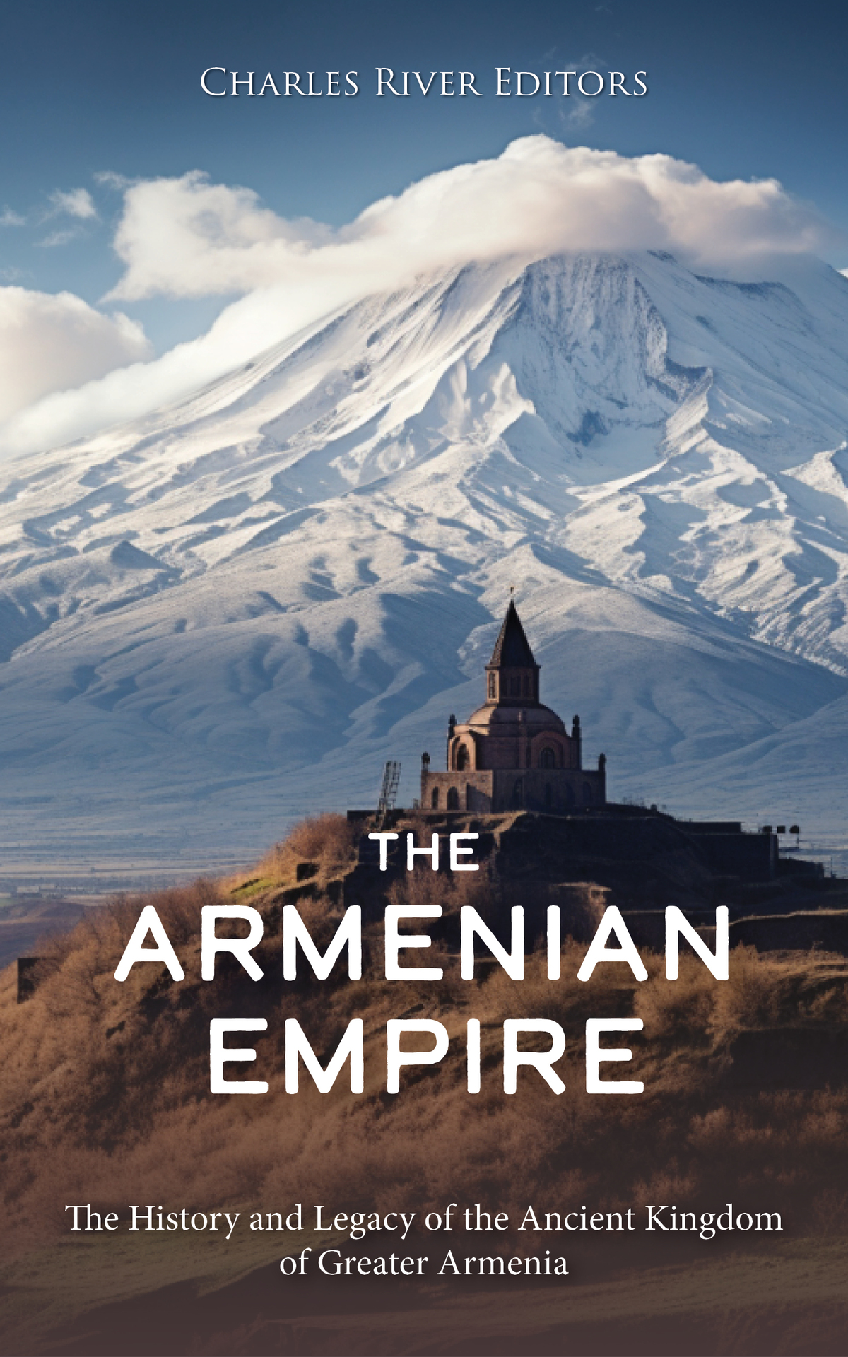The Armenian Empire The History And Legacy Of The Ancient Kingdom Of Greater Armenia Charles River Editors