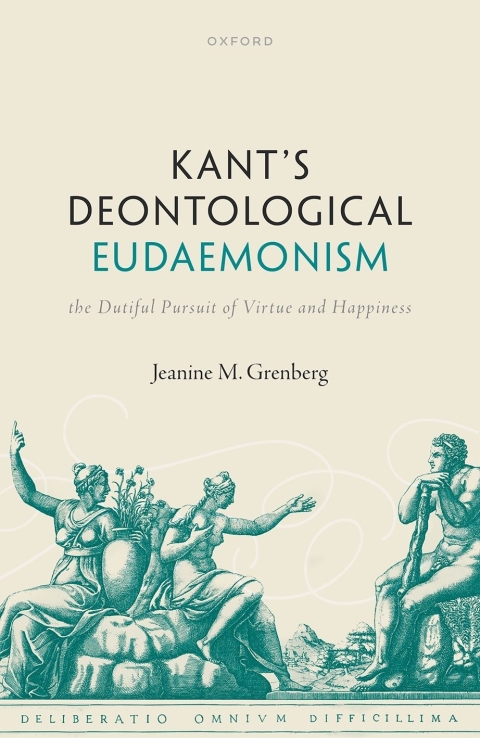 Kants Deontological Eudaemonism The Dutiful Pursuit Of Virtue And Happiness 2nd Edition Jeanine M Grenberg