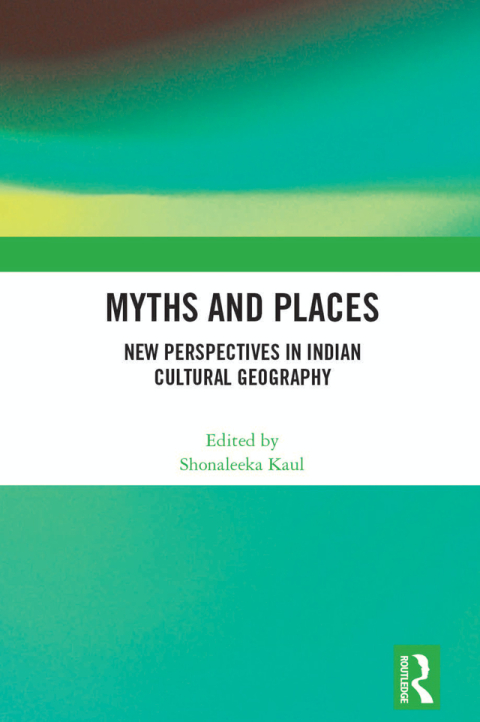 Myths And Places New Perspectives In Indian Cultural Geography 1st Edition Shonaleeka Kaul