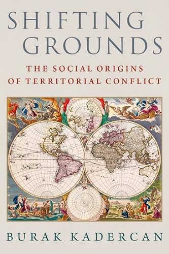 Shifting Groundsthe Social Origins Of Territorial Conflict Burak Kadercan