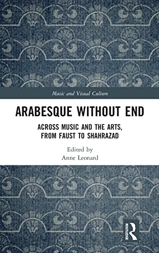 Arabesque Without End Across Music And The Arts From Faust To Shahrazad Music And Visual Culture 1st Edition Anne Leonard