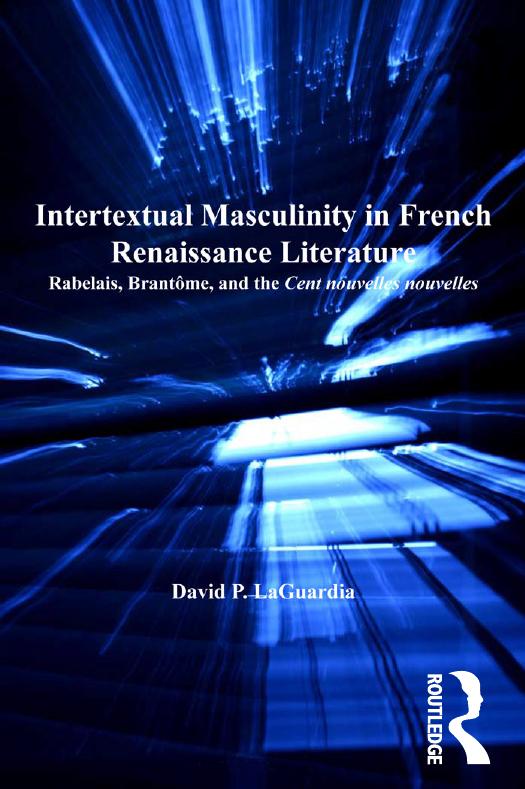 Intertextual Masculinity In French Renaissance Literature Rabelais Brantme And The Cent Nouvelles Nouvelles David P Laguardia