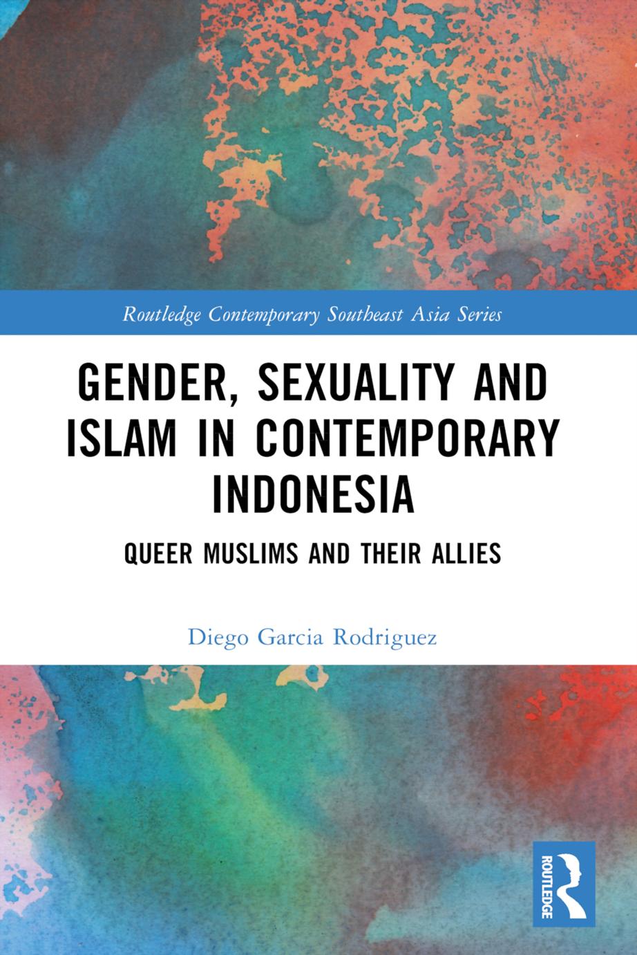 Gender Sexuality And Islam In Contemporary Indonesia Queer Muslims And Their Allies First Edition Diego Garcia Rodriguez