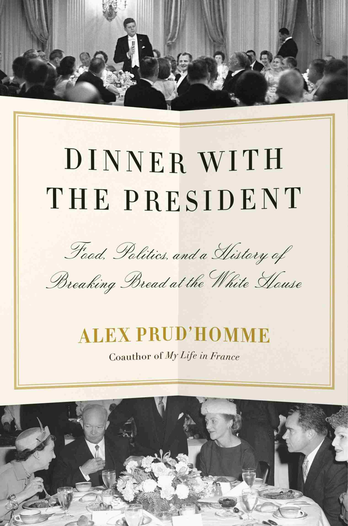 Dinner With The President Food Politics And A History Of Breaking Bread At The White House Alex Prudhomme