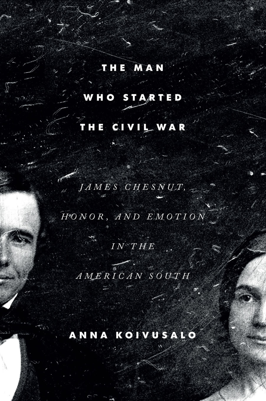 The Man Who Started The Civil War James Chesnut Honor And Emotion In The American South 1st Anna Koivusalo
