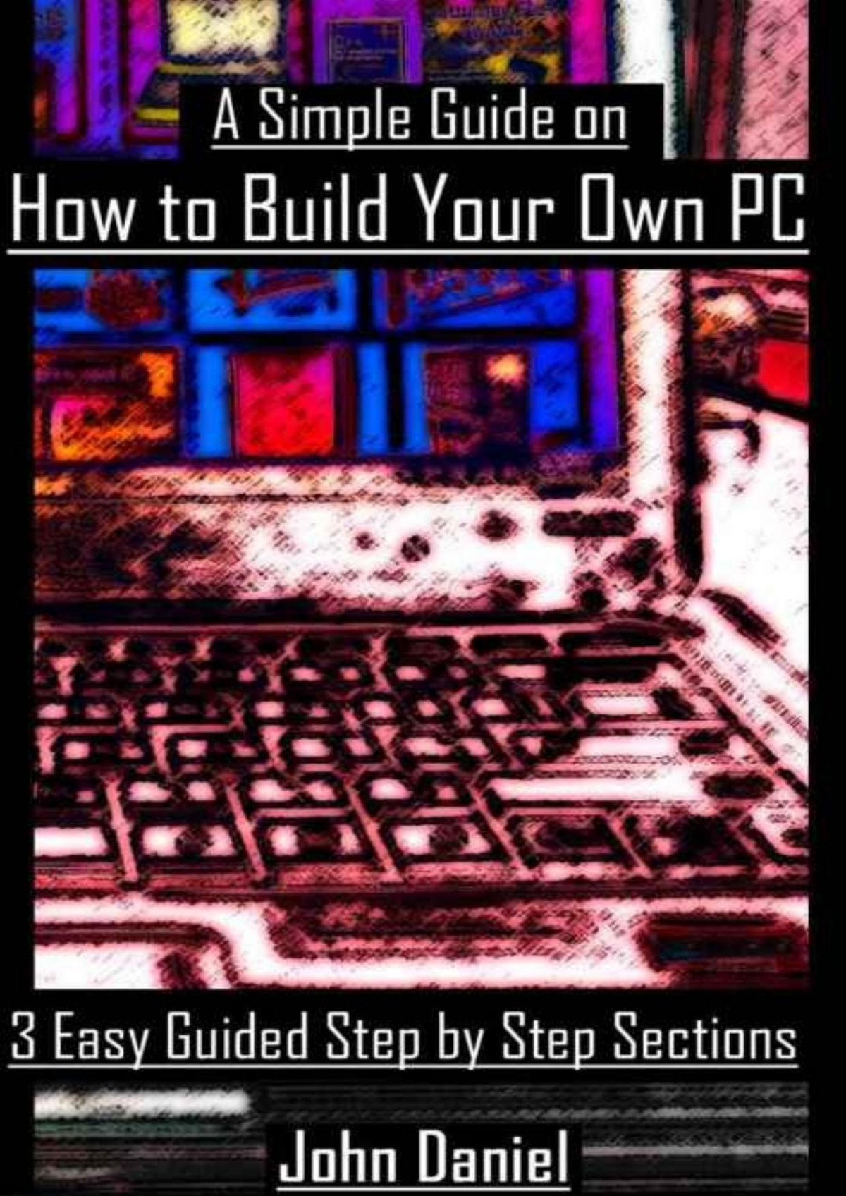 How To Build Your Own Pc John Daniel