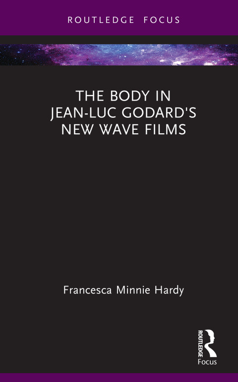 The Body In Jeanluc Godards New Wave Films 1st Edition Francesca Minnie Hardy