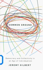 Common Ground Democracy And Collectivity In An Age Of Individualism Jeremy Gilbert