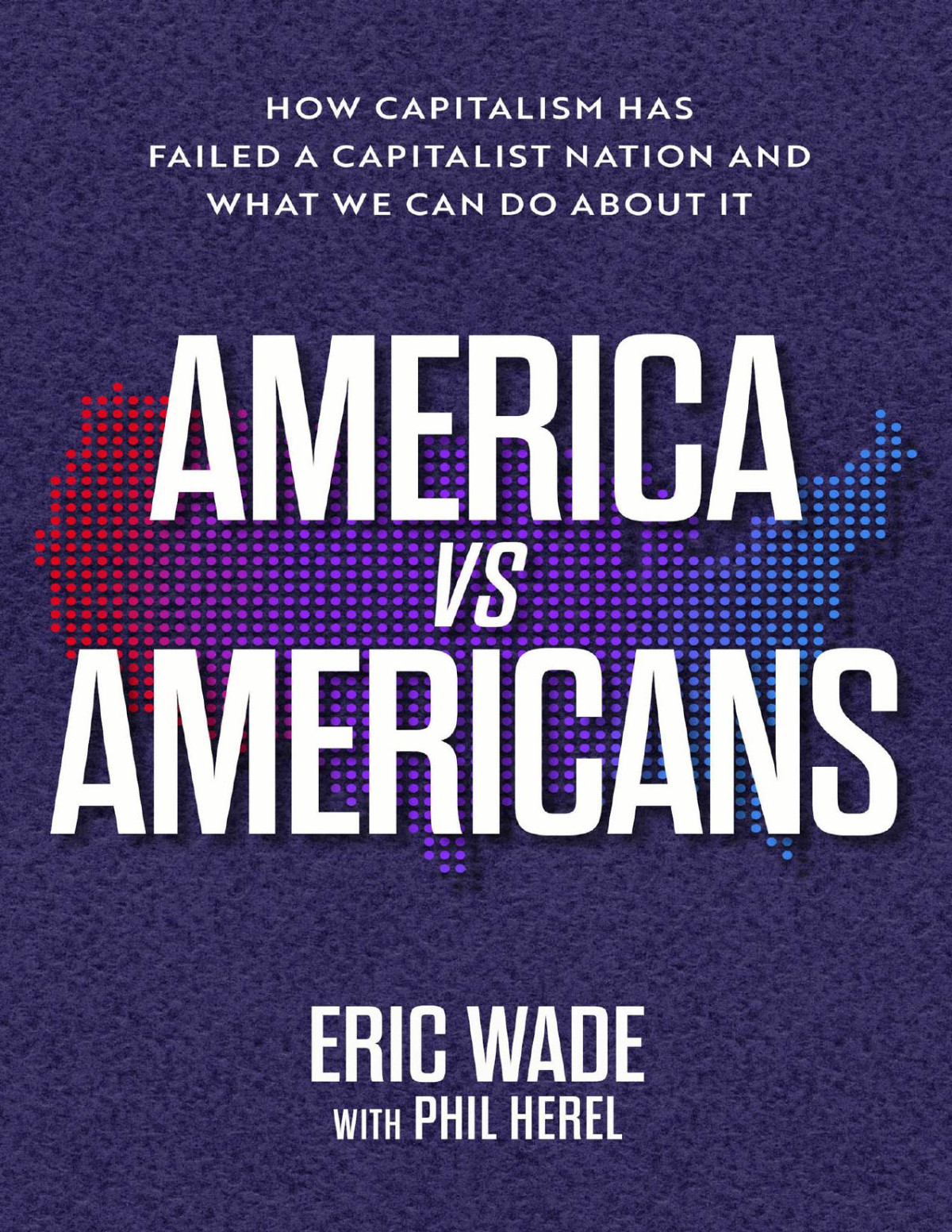 America Vs Americans How Capitalism Has Failed A Capitalist Nation And What We Can Do About It Wade