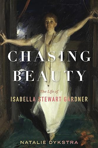 Chasing Beauty The Life Of Isabella Stewart Gardner Natalie Dykstra