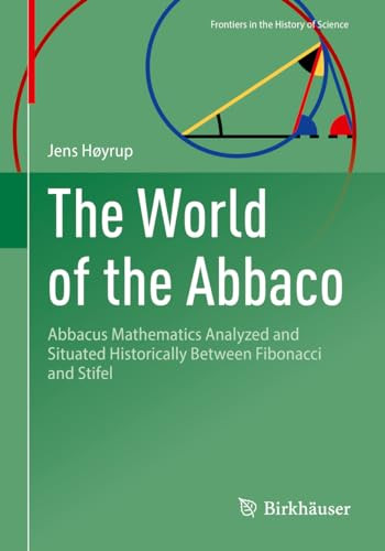 The World Of The Abbaco Abbacus Mathematics Analyzed And Situated Historically Between Fibonacci And Stifel 1st Edition Hyrup