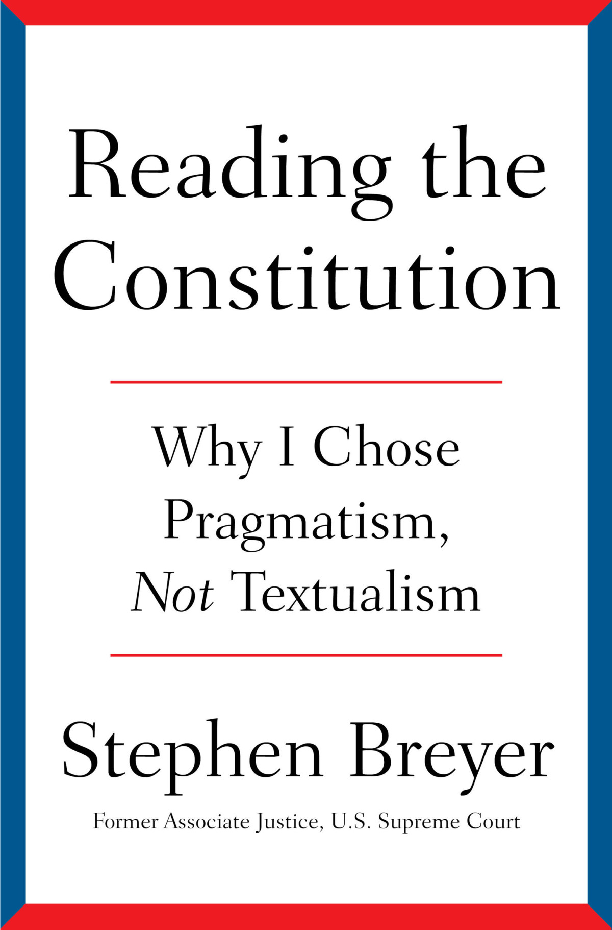 Reading The Constitution Why I Chose Pragmatism Not Textualism Stephen Breyer