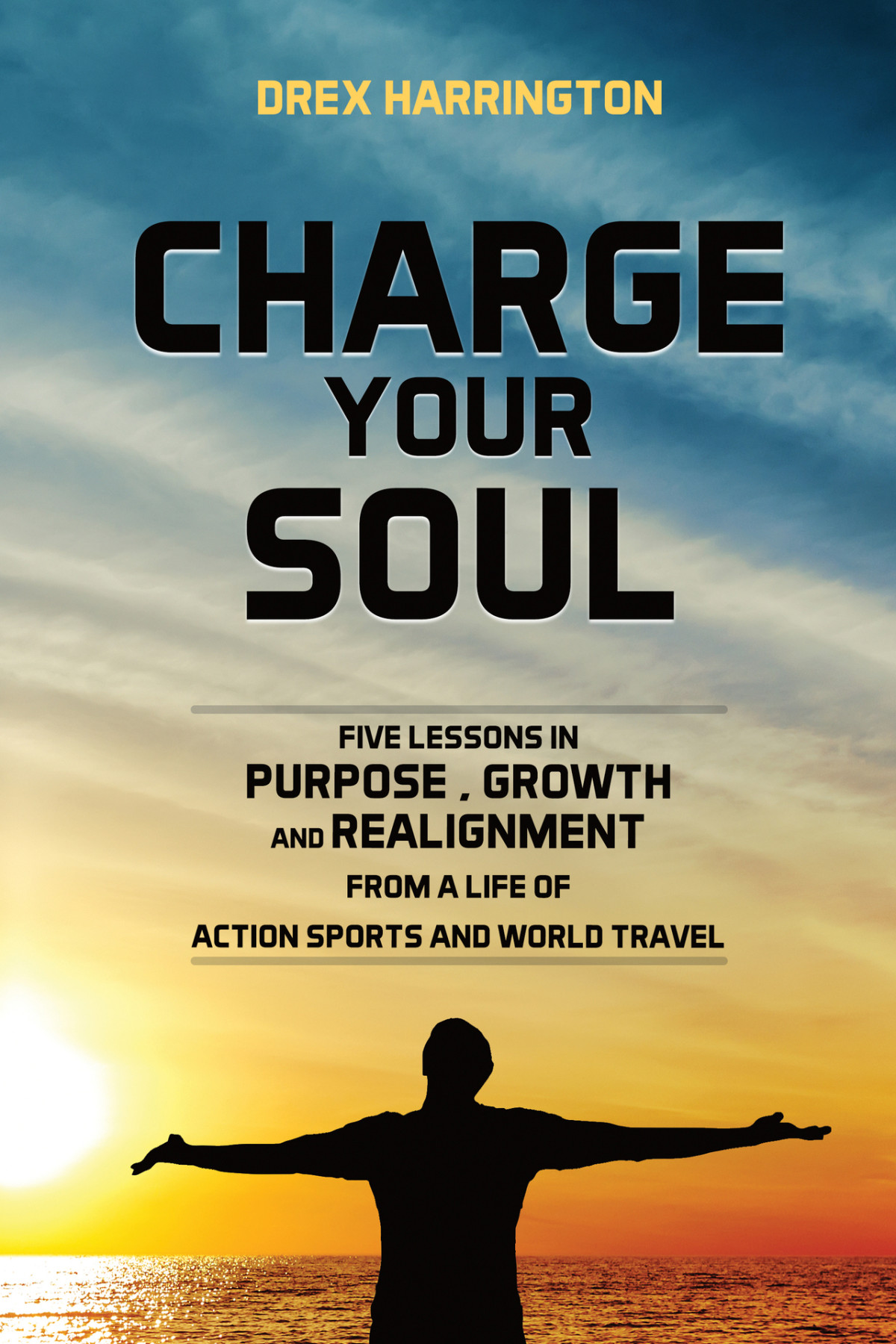 Charge Your Soul Five Lessons In Purpose Growth And Realignment From A Life Of Action Sports And World Travel Harrington