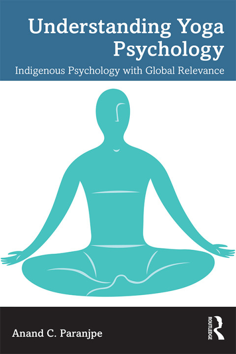 Understanding Yoga Psychology Indigenous Psychology With Global Relevance 1st Edition Anand C Paranjpe