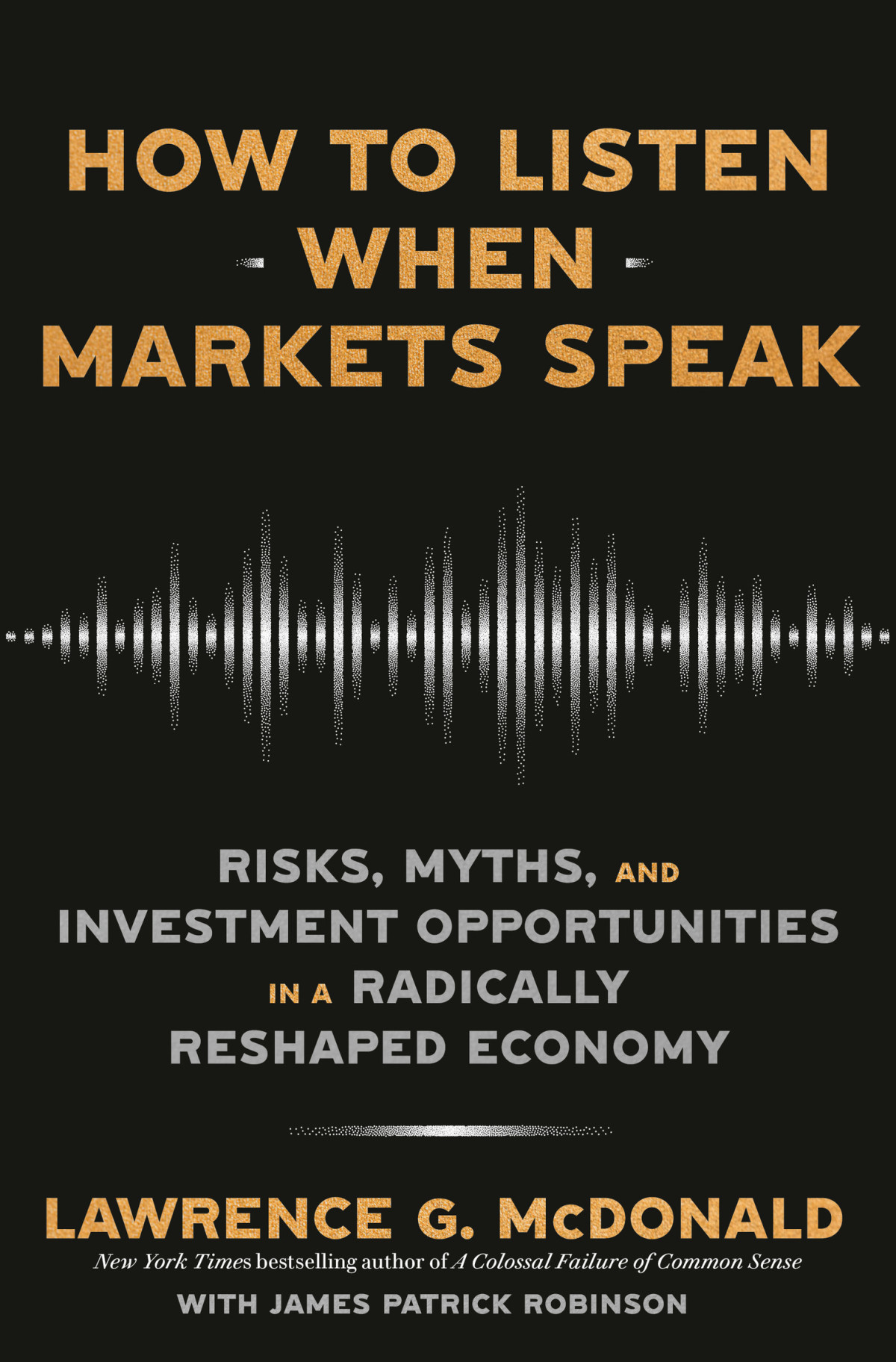 How To Listen When Markets Speak Risks Myths And Investment Opportunities In A Radically Reshaped Economy Lawrence G Mcdonald