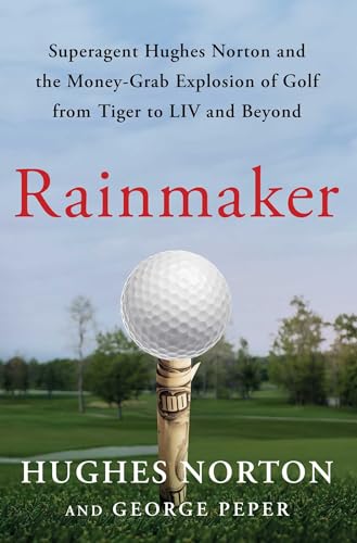 Rainmaker Superagent Hughes Norton And The Moneygrab Explosion Of Golf From Tiger To Liv And Beyond Hughes Norton