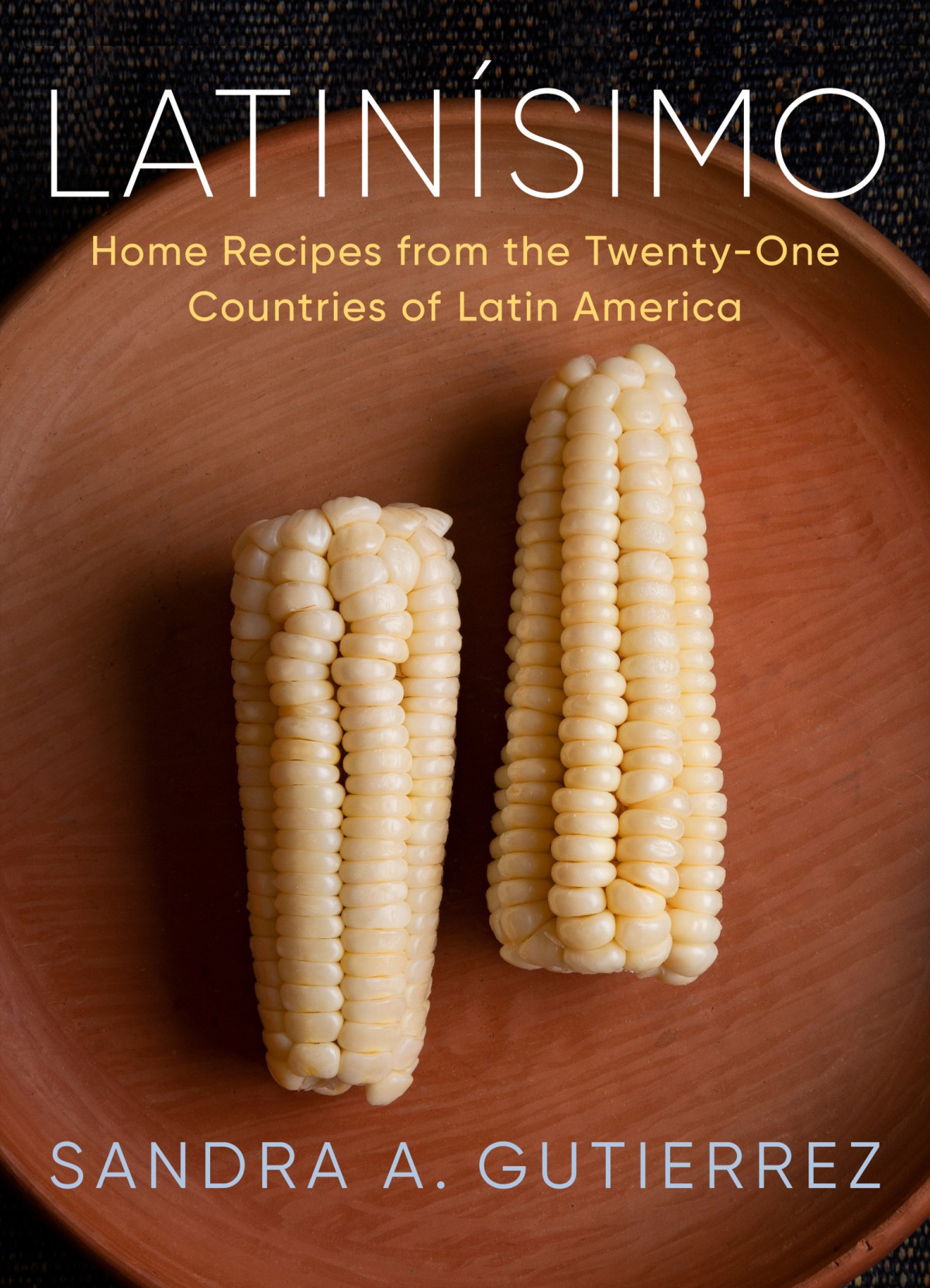 Latinsimo Home Recipes From The Twentyone Countries Of Latin America A Cookbook Sandra A Gutierrez