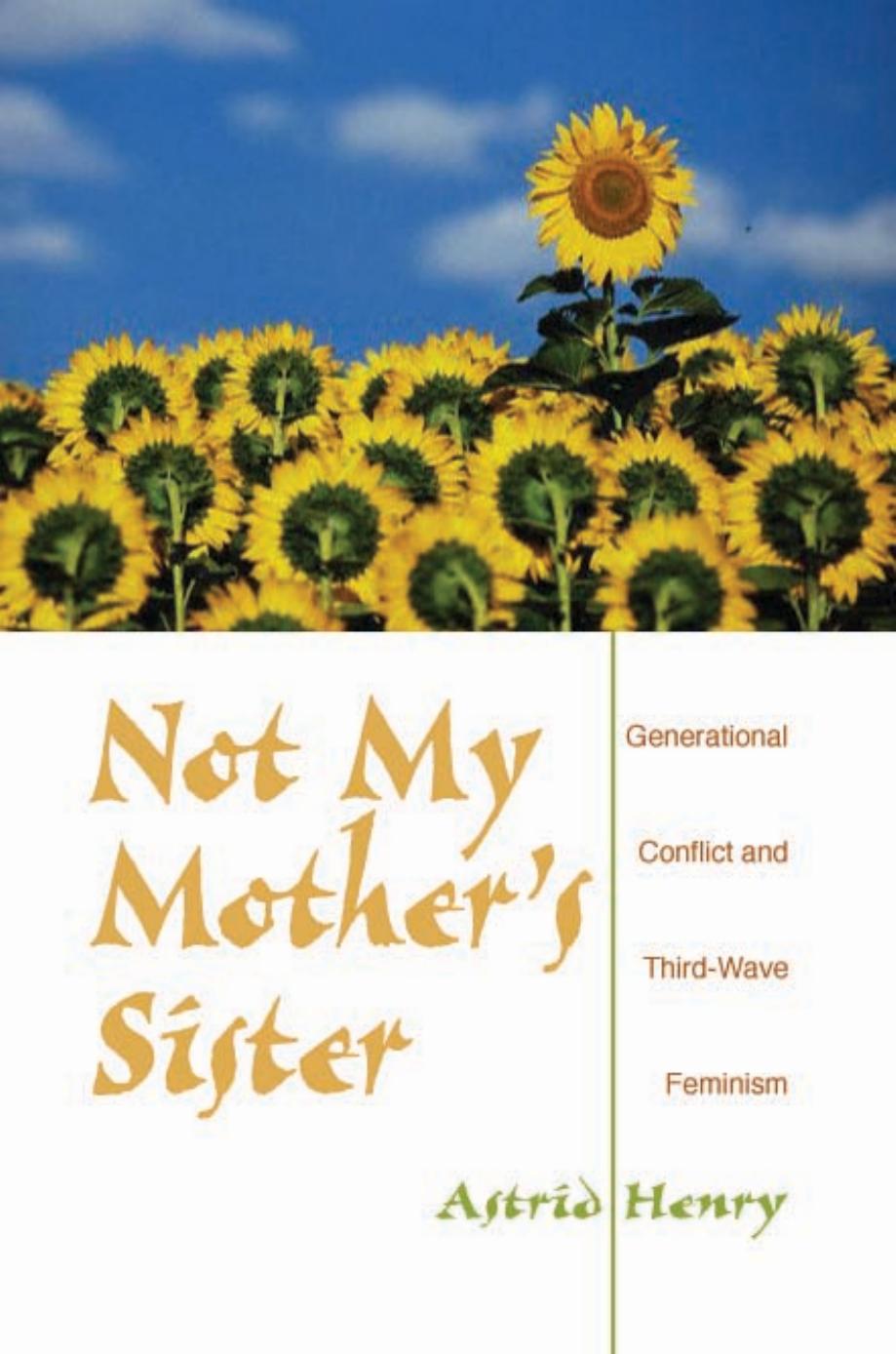 Not My Mothers Sister Generational Conflict And Thirdwave Feminism Astrid Henry Associate Professor Chair Astrid Henry