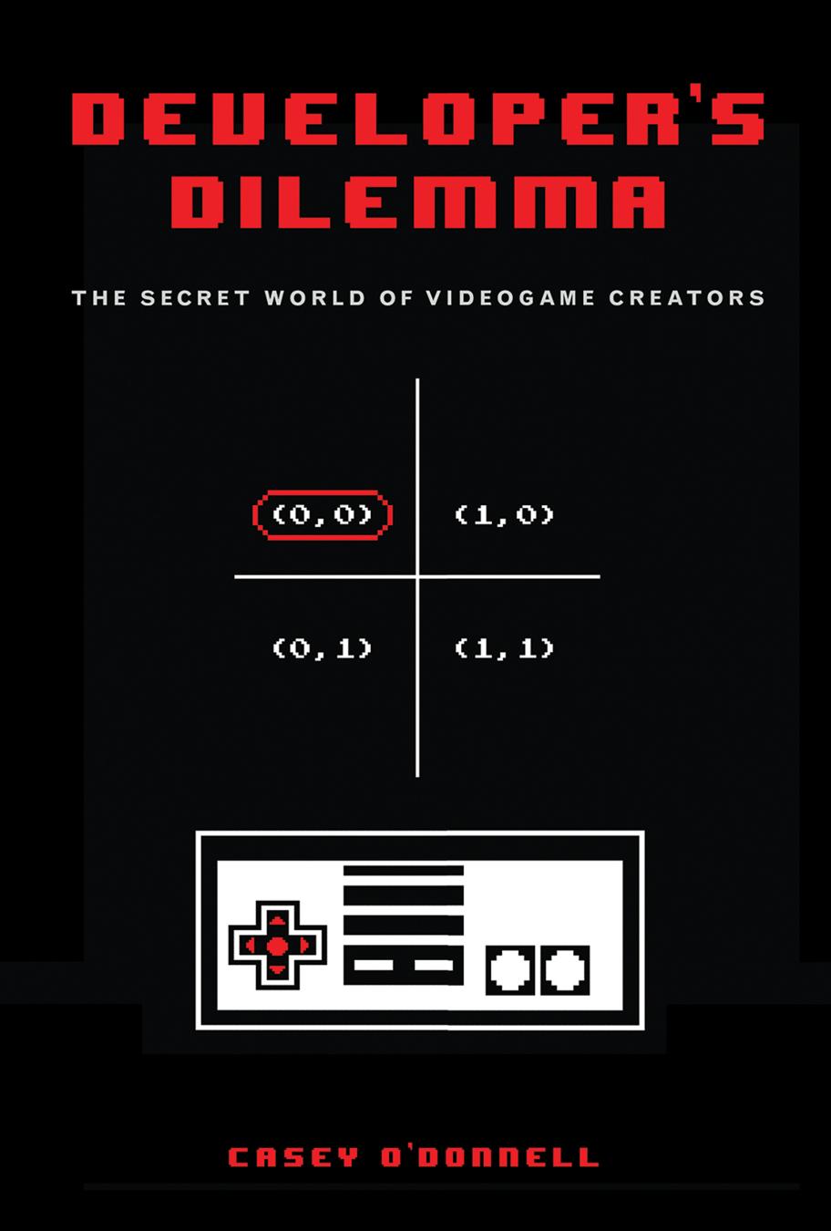 Developers Dilemma The Secret World Of Videogame Creators Casey Odonnell