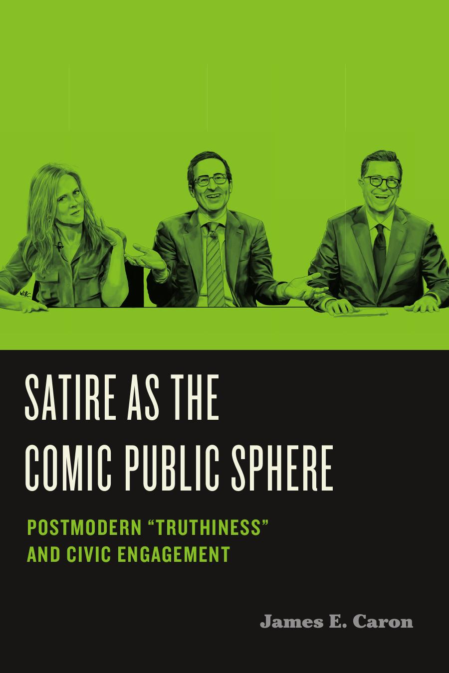 Satire As The Comic Public Sphere Postmodern Truthiness And Civic Engagement James E Caron