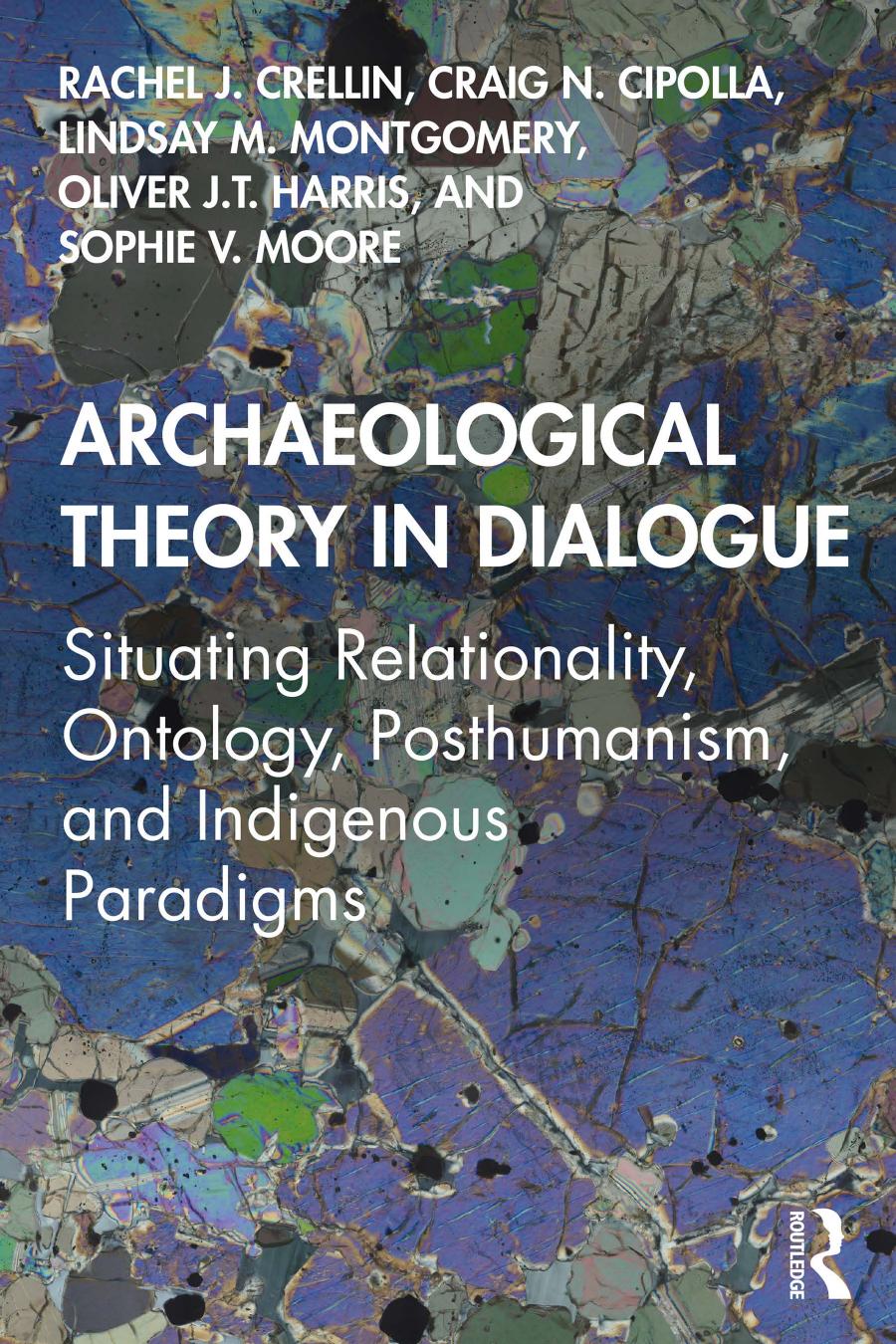 Archaeological Theory In Dialogue Situating Relationality Ontology Posthumanism And Indigenous Paradigms Rachel Crellin Craig N Cipolla Lindsay Martel Montgomery Oliver J T Harris Sophie V Moore