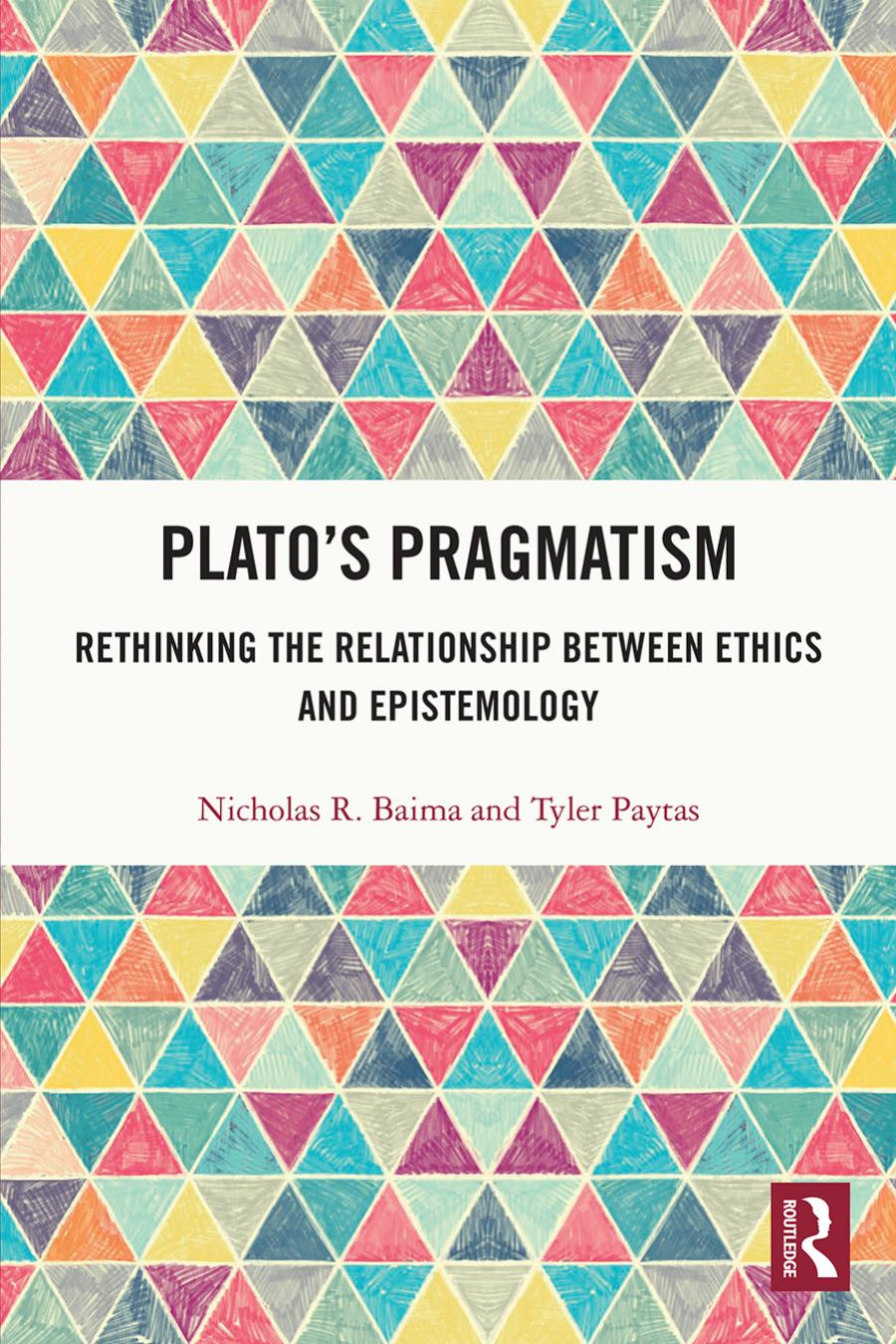 Platos Pragmatism Rethinking The Relationship Between Ethics And Epistemology Nicholas R Baima Tyler Paytas