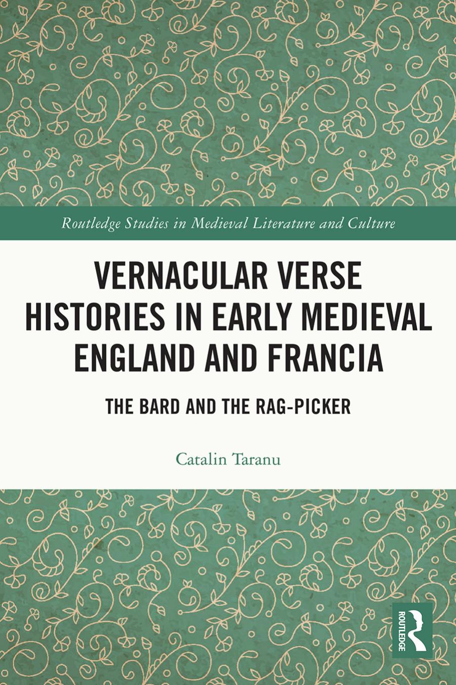 Vernacular Verse Histories In Early Medieval England And Francia The Bard And The Ragpicker Catalin Taranu