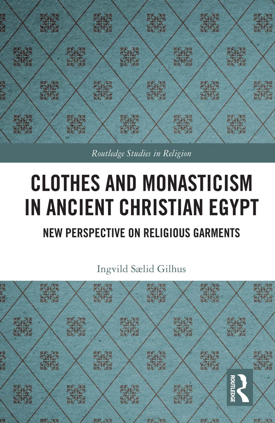Clothes And Monasticism In Ancient Christian Egypt A New Perspective On Religious Garments Ingvild Slid Gilhus
