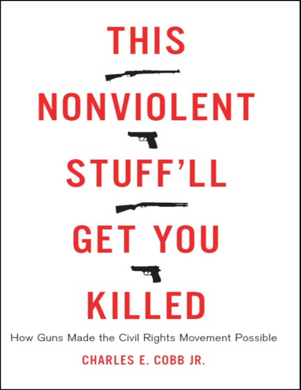 This Nonviolent Stuffll Get You Killed How Guns Made The Civil Rights Movement Possible Charles E Cobb
