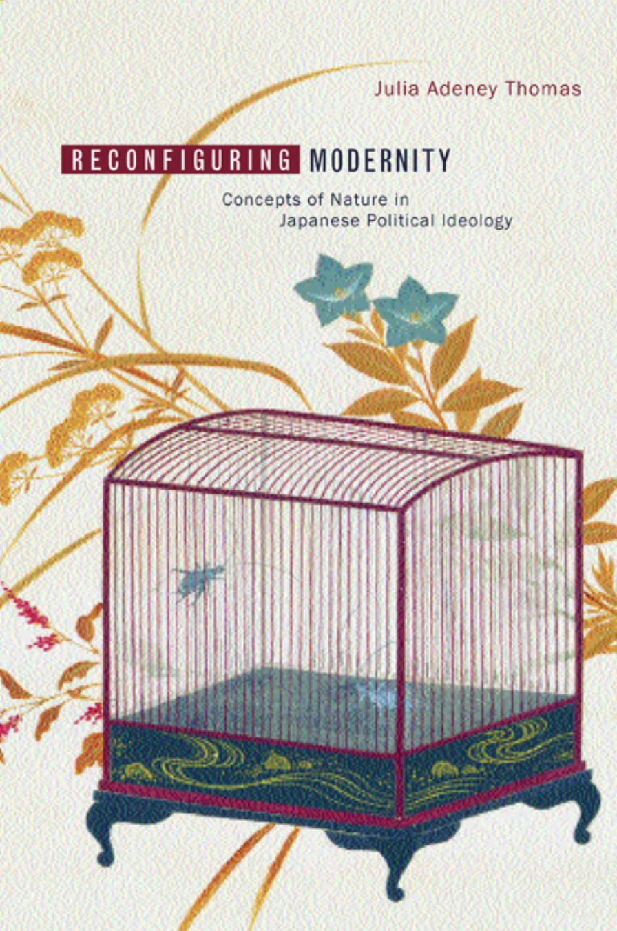 Reconfiguring Modernity Concepts Of Nature In Japanese Political Ideology Julia Adeney Thomas