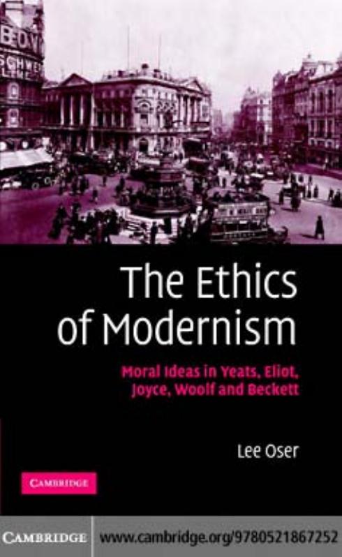 The Ethics Of Modernism Moral Ideas In Yeats Eliot Joyce Woolf And Beckett Lee Oser