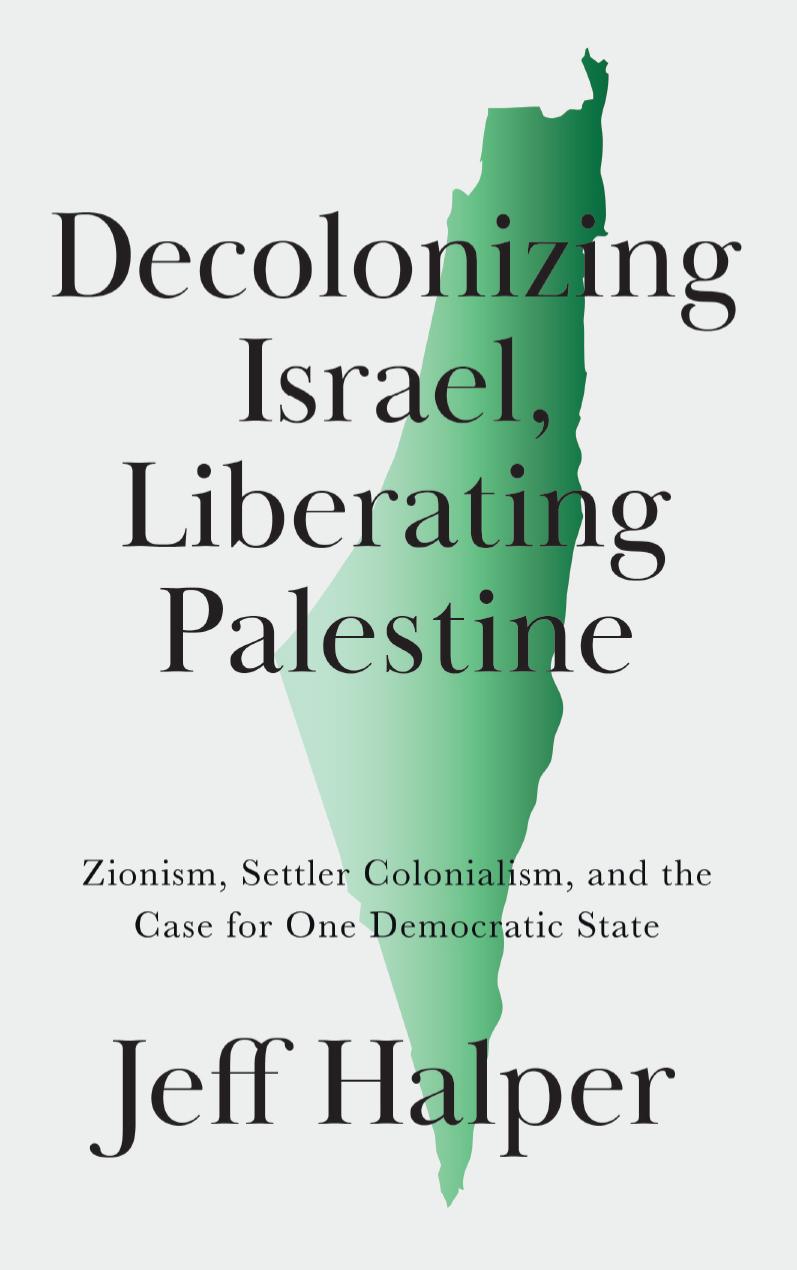 Decolonizing Israel Liberating Palestine Zionism Settler Colonialism And The Case For One Democratic State Jeff Halper
