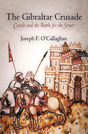 The Gibraltar Crusade Castile And The Battle For The Strait Joseph Ocallaghan