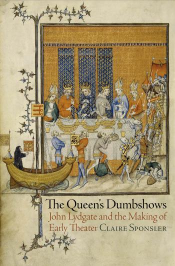 The Queens Dumbshows John Lydgate And The Making Of Early Theater Claire Sponsler