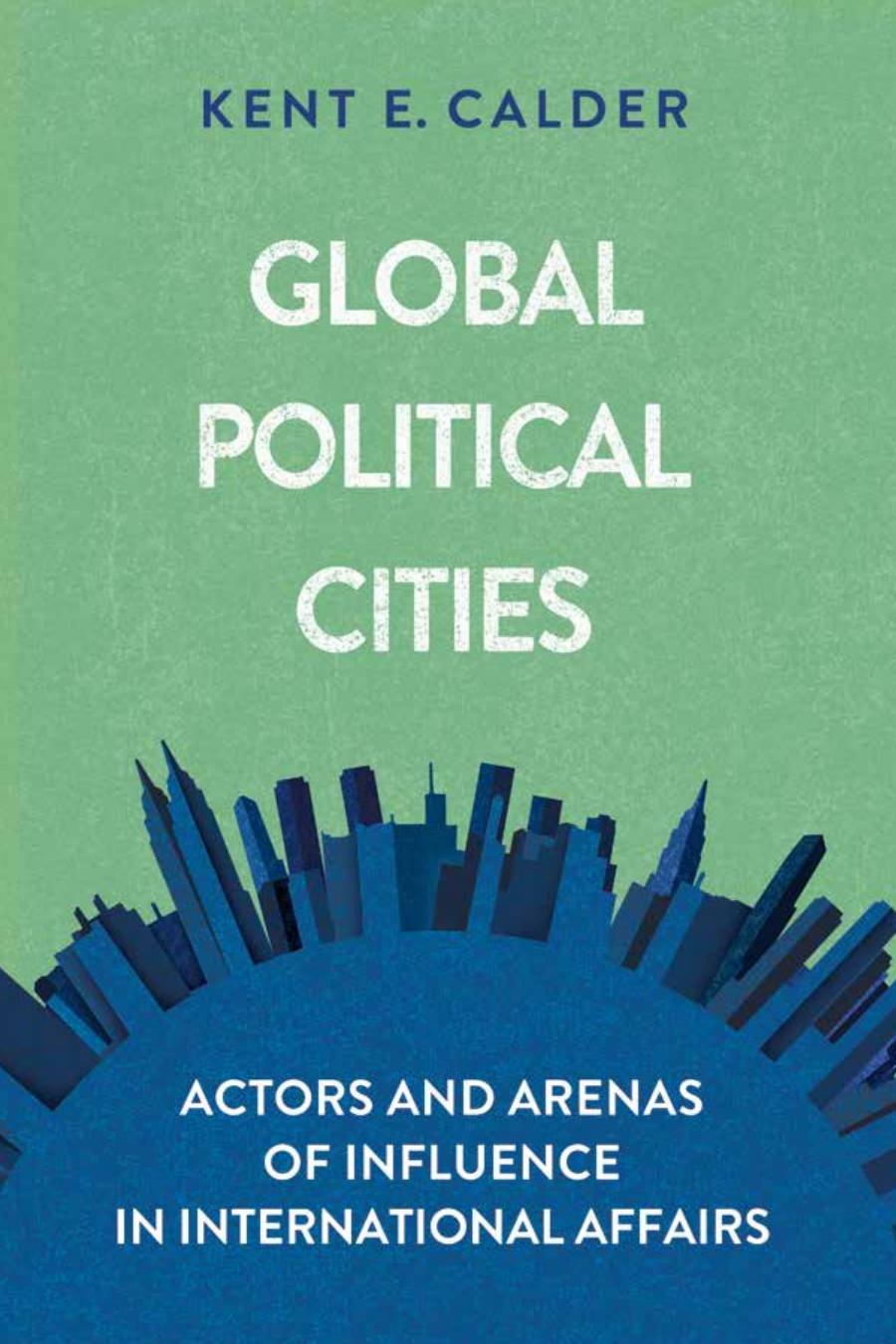 Global Political Cities Actors And Arenas Of Influence In International Affairs Kent E Calder