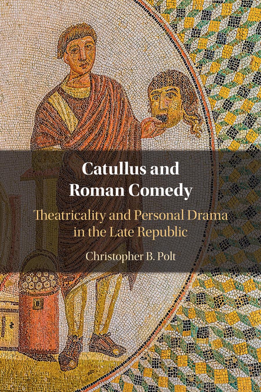 Catullus And Roman Comedy Theatricality And Personal Drama In The Late Republic Christopher B Polt