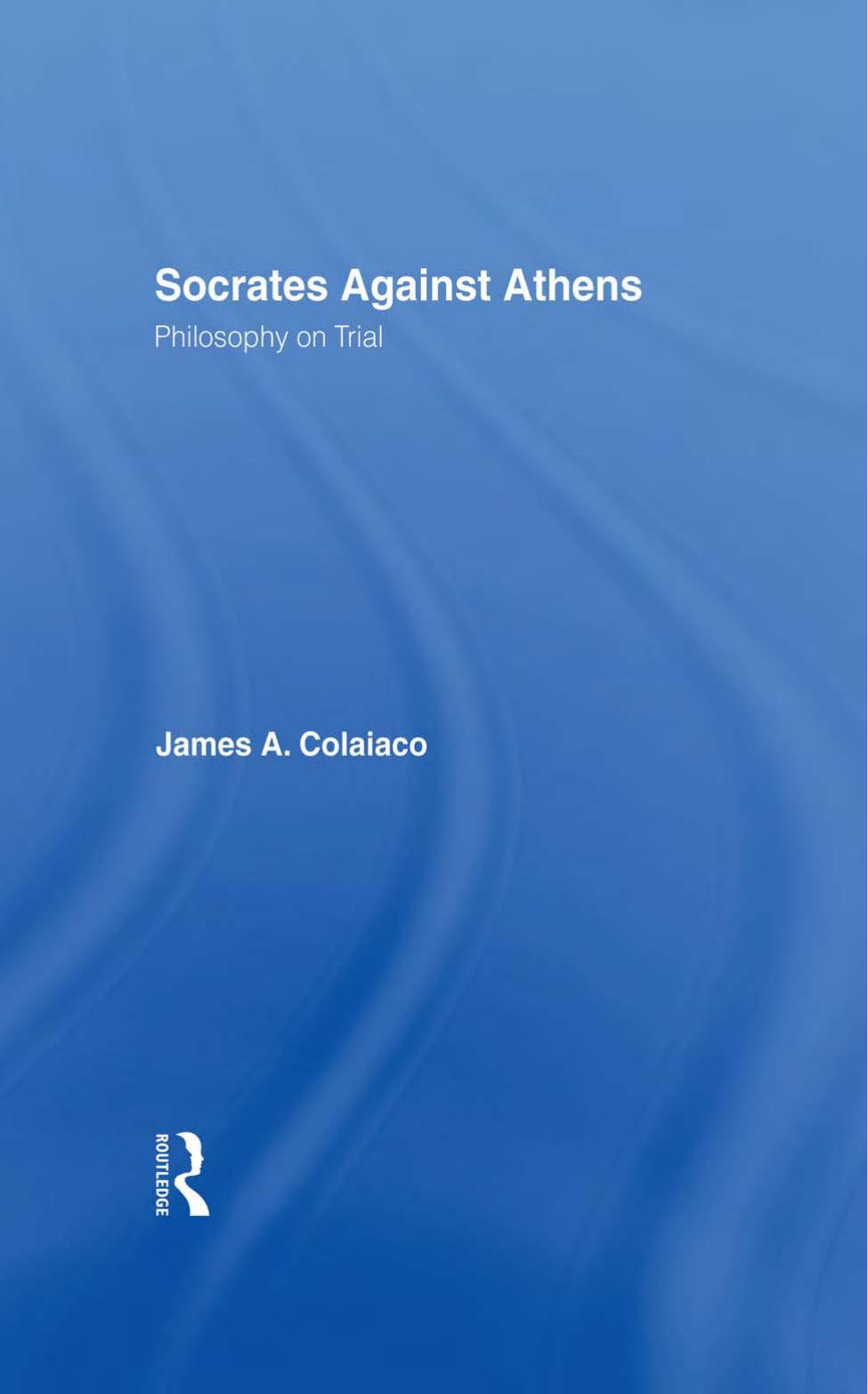 Socrates Against Athens Philosophy On Trial James A Colaiaco