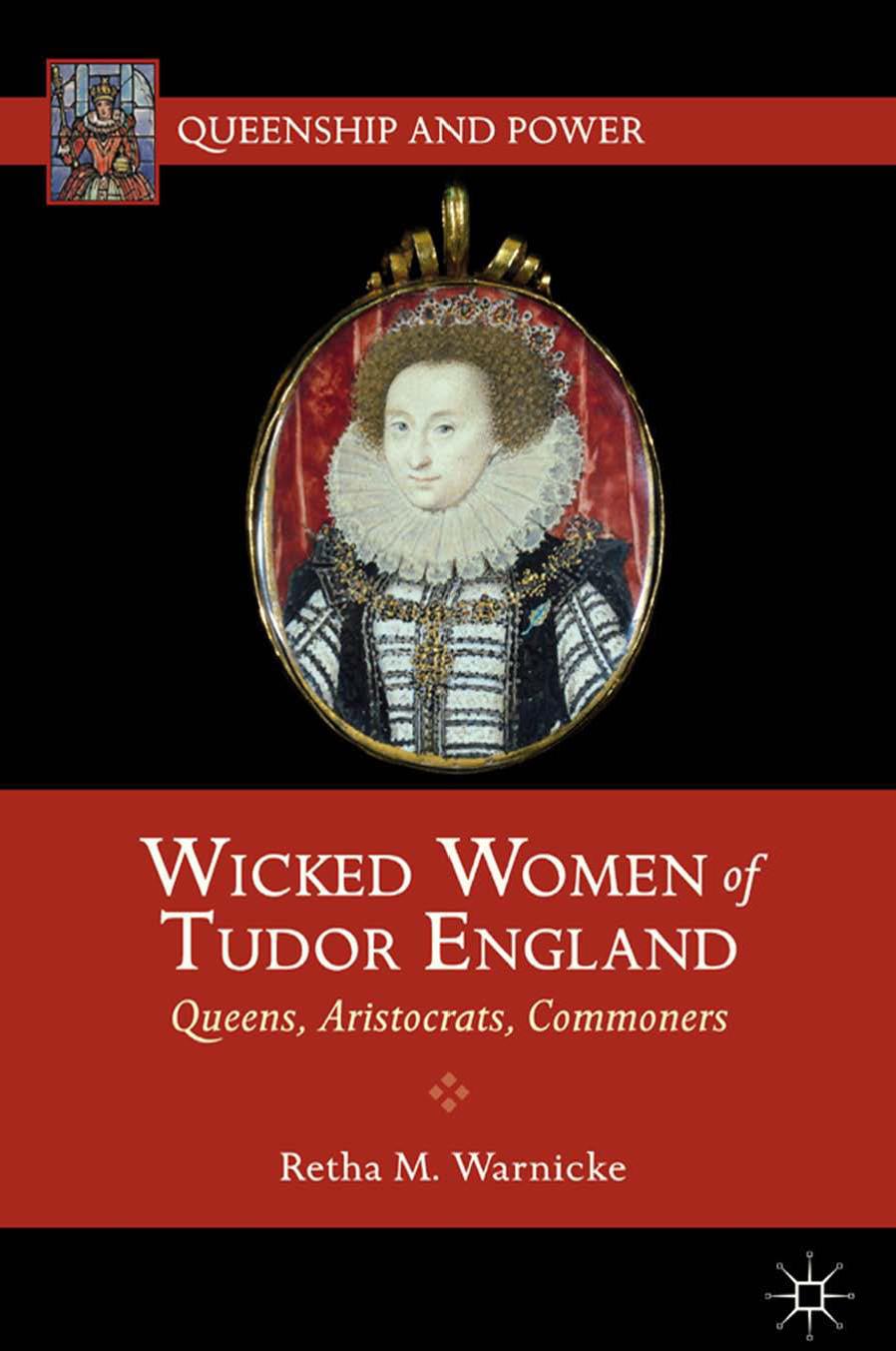 Wicked Women Of Tudor England Queens Aristocrats Commoners Retha M Warnicke