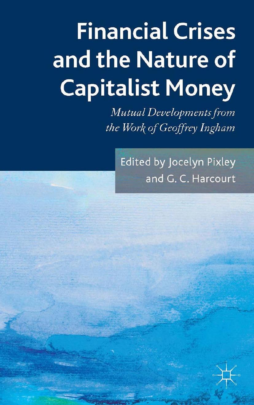 Financial Crises And The Nature Of Capitalist Money Mutual Developments From The Work Of Geoffrey Ingham Jocelyn Pixley G C Harcourt