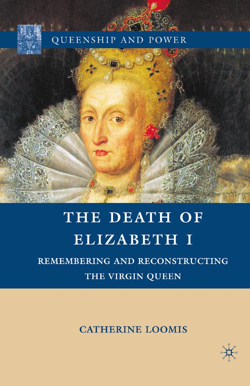 The Death Of Elizabeth I Remembering And Reconstructing The Virgin Queen C Loomis